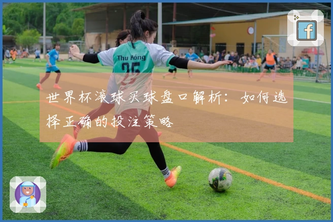 世界杯滚球买球盘口解析：如何选择正确的投注策略