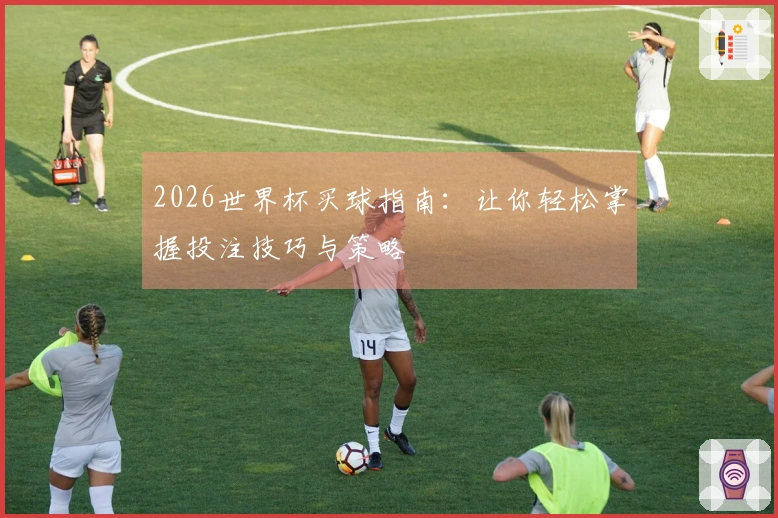 2026世界杯买球指南：让你轻松掌握投注技巧与策略