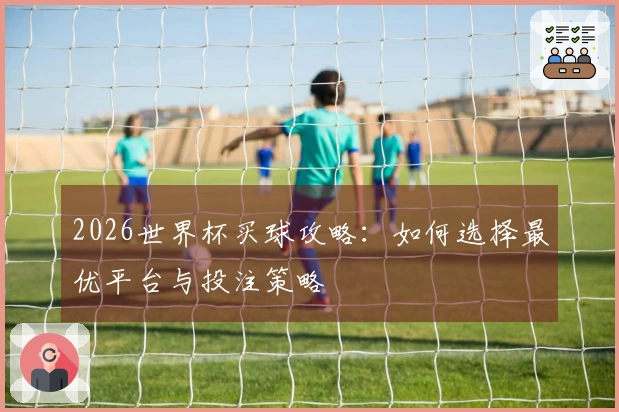 2026世界杯买球攻略：如何选择最优平台与投注策略