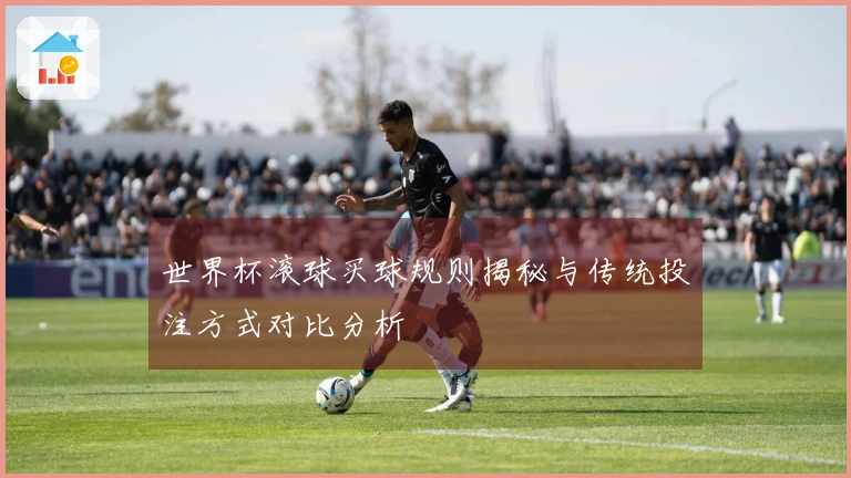 世界杯滚球买球规则揭秘与传统投注方式对比分析